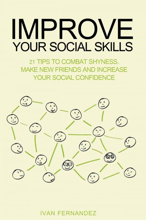 Cover of the book Improve Your Social Skills: 21 Tips to Combat Shyness, Make New Friends and Increase Your Social Confidence by Ivan Fernandez, Ivan Fernandez