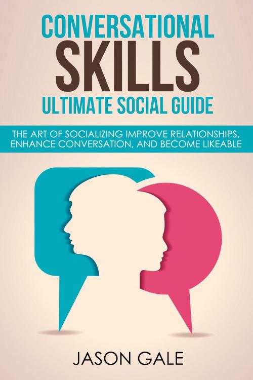 Cover of the book Conversational Skills Ultimate Guide The Art Of Socializing Improve Relationships, Enhance Conversation, and Become Likeable by Jason Gale, Jason Gale