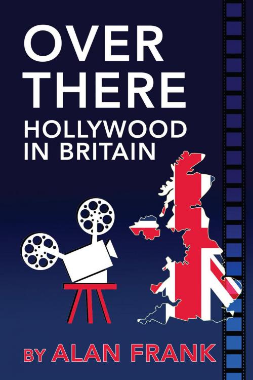 Cover of the book Over There - Hollywood In Britain by Alan Frank, BearManor Media