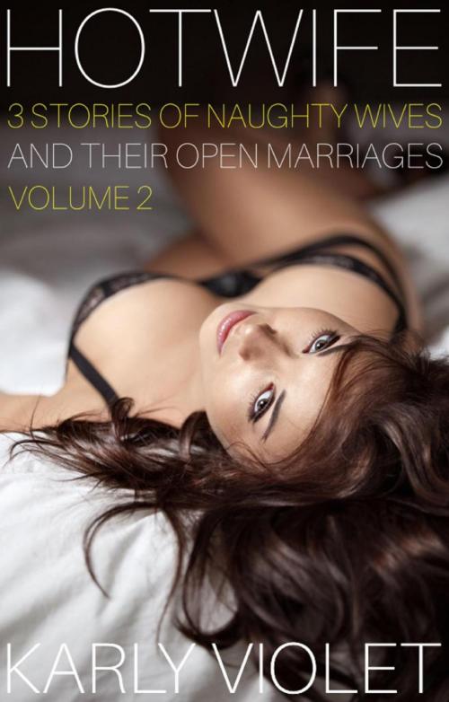Cover of the book Hotwife: 3 Stories Of Naughty Wives And Their Open Marriages - Volume 2 by Karly Violet, Karly Violet