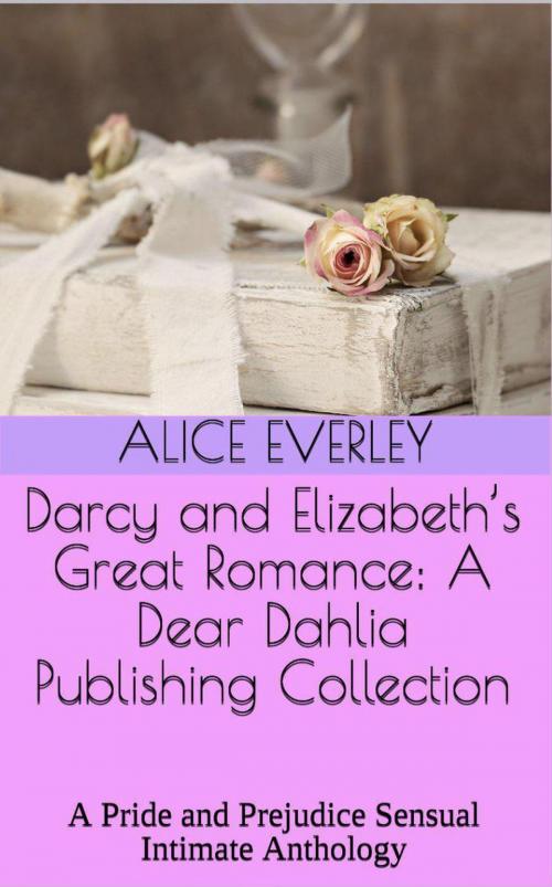 Cover of the book Darcy and Elizabeth’s Great Romance: A Dear Dahlia Publishing Collection by Alice Everley, Florence Prescott, Dear Dahlia Publishing