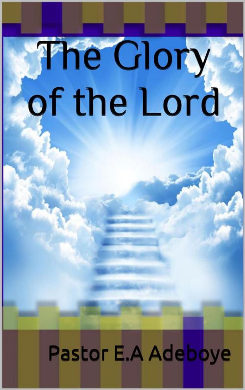 Cover of the book The Glory of the Lord by Pastor E.A Adeboye, Pastor E.A Adeboye