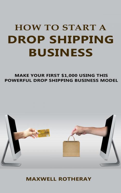 Cover of the book How to Start A Drop Shipping Business: Make Your First $1,000 Using This Powerful Dropshipping Business Model by Maxwell Rotheray, ZeroNever