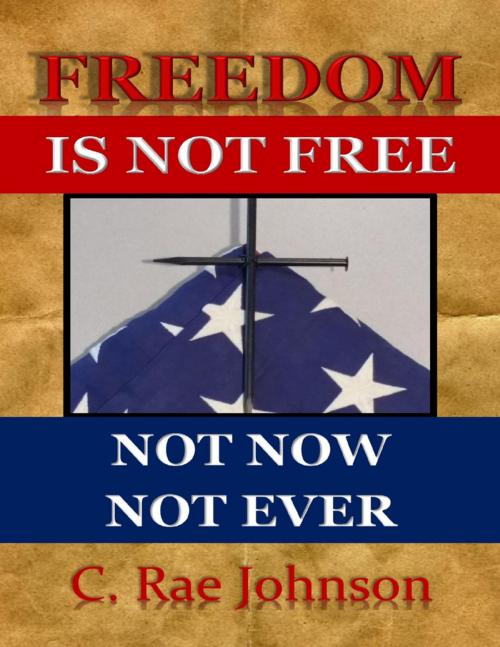 Cover of the book Freedom Is Not Free - Not Now Not Ever by C. Rae Johnson, Lulu.com