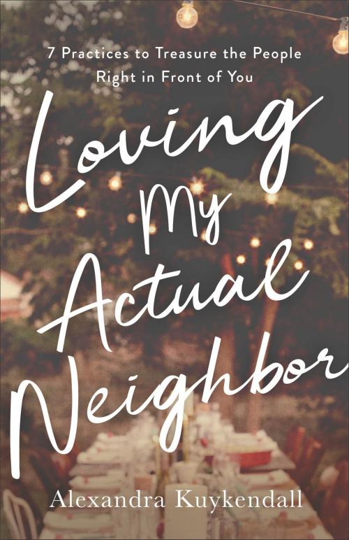 Cover of the book Loving My Actual Neighbor by Alexandra Kuykendall, Baker Publishing Group