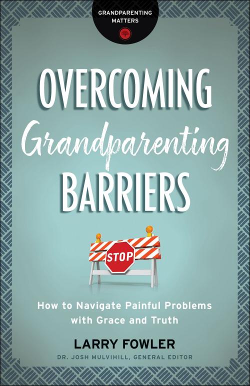 Cover of the book Overcoming Grandparenting Barriers (Grandparenting Matters) by Larry Fowler, Dr. Josh Mulvihill, Baker Publishing Group