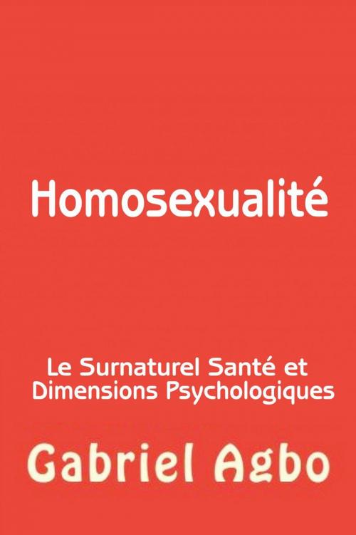 Cover of the book Homosexualité : Le Surnaturel, Santé et Dimensions Psychologiques by Gabriel Agbo, Gabriel Agbo