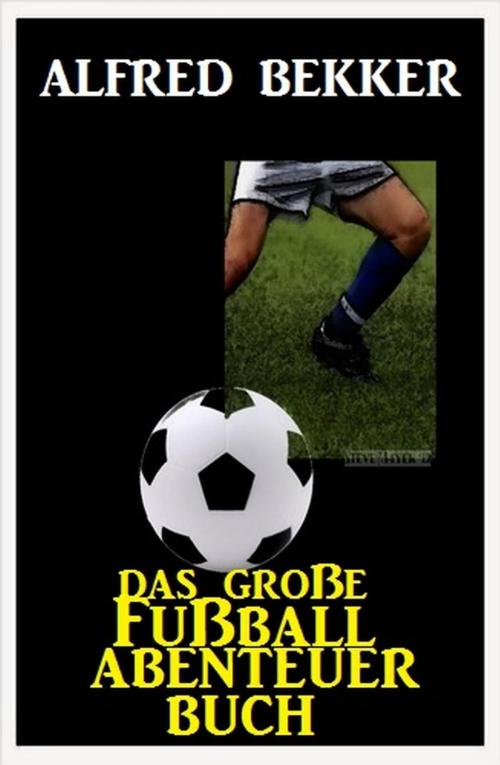 Cover of the book Das große Fußball Abenteuer Buch by Alfred Bekker, BEKKERpublishing