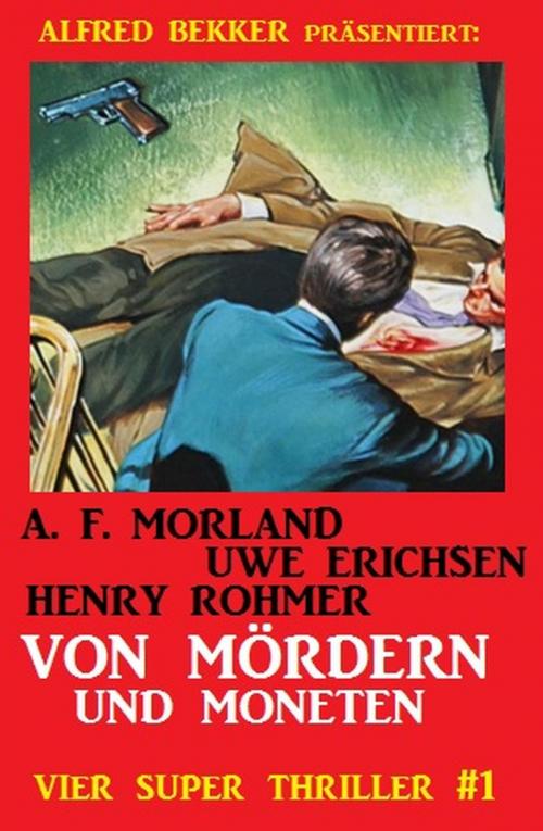 Cover of the book Vier Super Thriller #1: Von Mördern und Moneten by Henry Rohmer, Uwe Erichsen, A. F. Morland, Alfred Bekker, Alfred Bekker