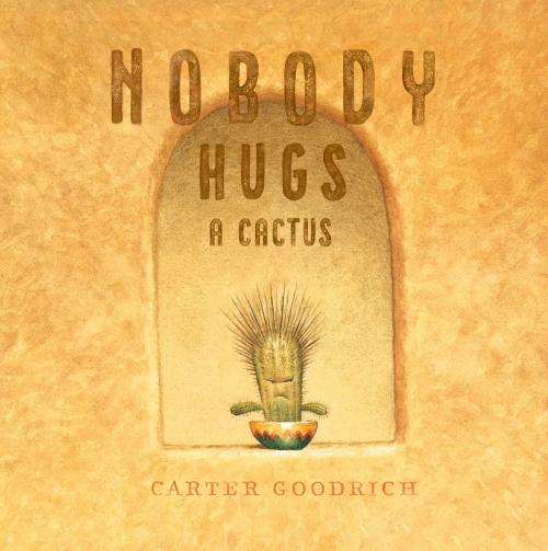 Cover of the book Nobody Hugs a Cactus by Carter Goodrich, Simon & Schuster Books for Young Readers
