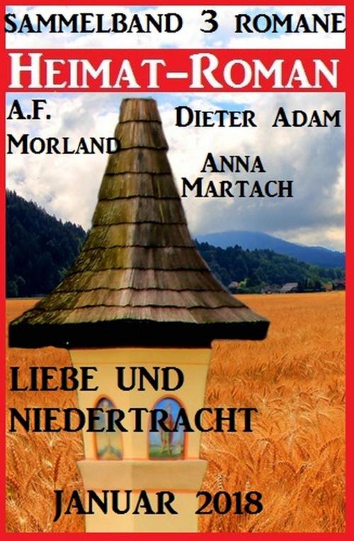 Cover of the book Heimatroman Sammelband Liebe und Niedertracht 3 Romane Januar 2018 by A. F. Morland, Dieter Adam, Anna Martach, Cassiopeiapress/Alfredbooks