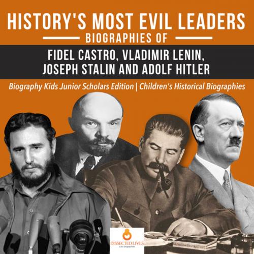 Cover of the book History's Most Evil Leaders : Biograpies of Fidel Castro, Vladimir Lenin, Joseph Stalin and Adolf Hitler | Biography Kids Junior Scholars Edition | Children's Historical Biographies by Dissected Lives, Speedy Publishing LLC