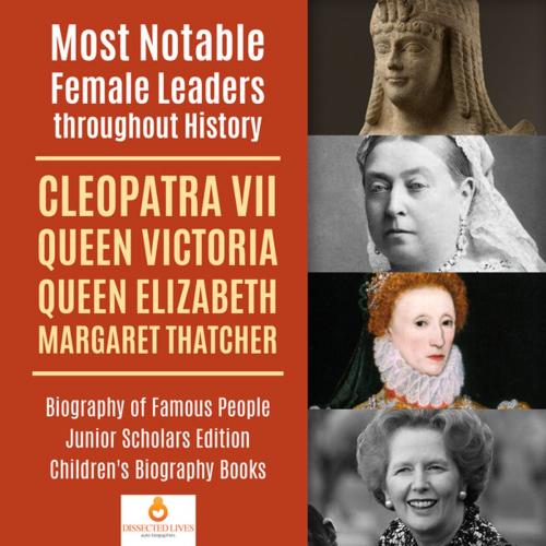 Cover of the book Most Notable Female Leaders throughout History : Cleopatra VII, Queen Victoria, Queen Elizabeth, Margaret Thatcher | Biography of Famous People Junior Scholars Edition | Children's Biography Books by Dissected Lives, Speedy Publishing LLC
