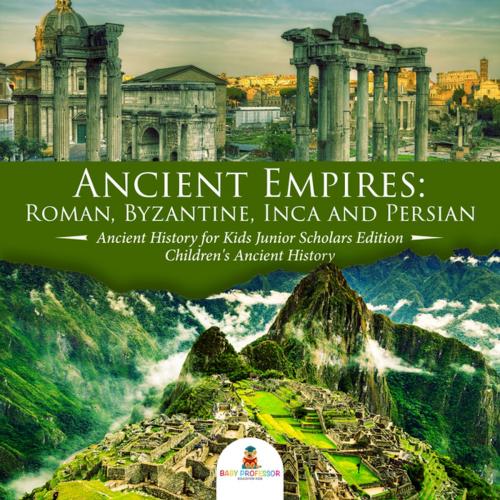 Cover of the book Ancient Empires : Roman, Byzantine, Inca and Persian | Ancient History for Kids Junior Scholars Edition | Children's Ancient History by Baby Professor, Speedy Publishing LLC
