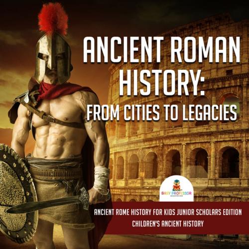 Cover of the book Ancient Roman History : From Cities to Legacies | Ancient Rome History for Kids Junior Scholars Edition | Children's Ancient History by Baby Professor, Speedy Publishing LLC