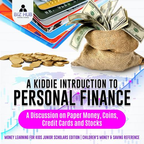 Cover of the book A Kiddie Introduction to Personal Finance : A Discussion on Paper Money, Coins, Credit Cards and Stocks | Money Learning for Kids Junior Scholars Edition | Children's Money & Saving Reference by Biz Hub, Speedy Publishing LLC