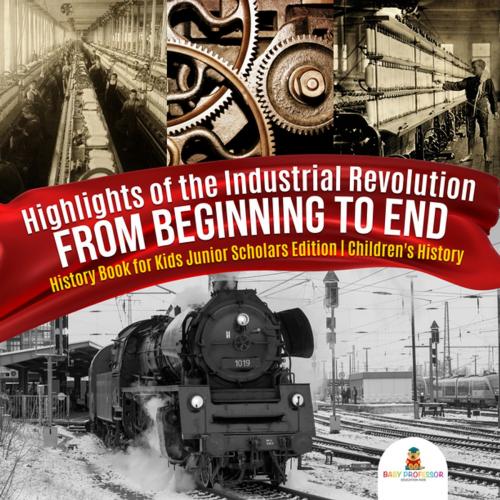 Cover of the book Highlights of the Industrial Revolution : From Beginning to End | History Book for Kids Junior Scholars Edition | Children's History by Baby Professor, Speedy Publishing LLC