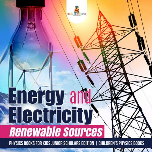Cover of the book Energy and Electricity : Renewable Sources | Physics Books for Kids Junior Scholars Edition | Children's Physics Books by Baby Professor, Speedy Publishing LLC