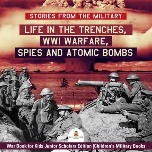Cover of the book Stories from the Military : Life in the Trenches, WWI Warfare, Spies and Atomic Bombs | War Book for Kids Junior Scholars Edition | Children's Military Books by Baby Professor, Speedy Publishing LLC