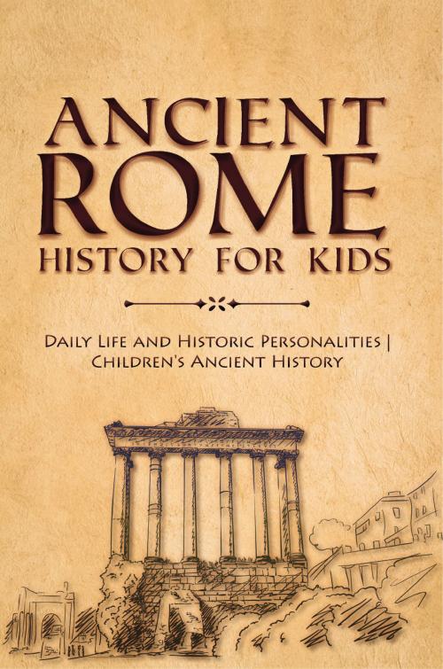 Cover of the book Ancient Rome History for Kids : Daily Life and Historic Personalities | Children's Ancient History by Baby Professor, Speedy Publishing LLC