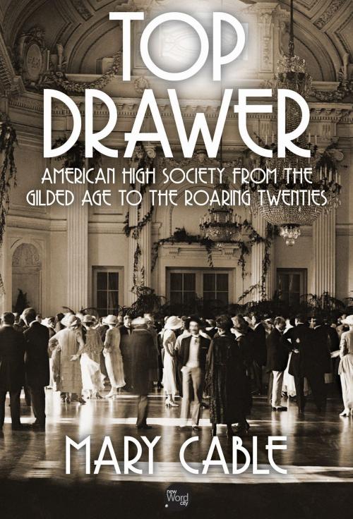 Cover of the book Top Drawer: American High Society from the Gilded Age to the Roaring Twenties by Mary Cable, New Word City, Inc.