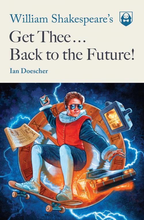 Cover of the book William Shakespeare's Get Thee Back to the Future! by Ian Doescher, Quirk Books