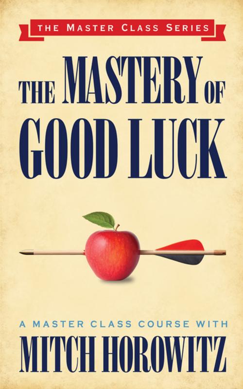 Cover of the book The Mastery of Good Luck (Master Class Series) by Mitch Horowitz, G&D Media