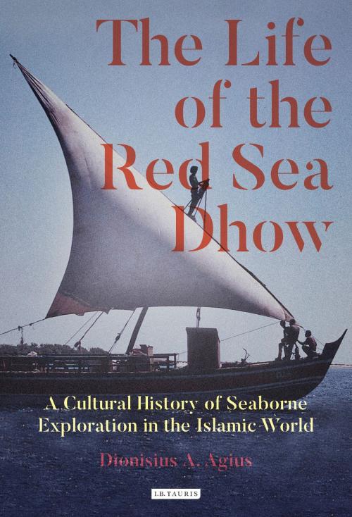 Cover of the book The Life of the Red Sea Dhow by Dionisius A. Agius, Bloomsbury Publishing