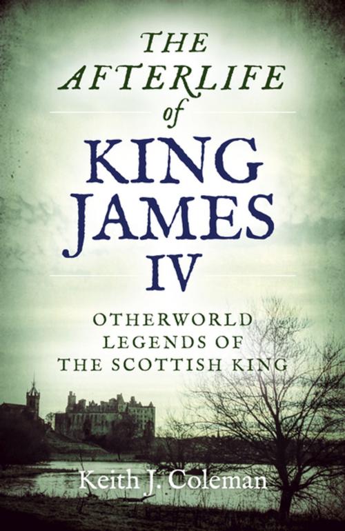 Cover of the book The Afterlife of King James IV by Keith John Coleman, John Hunt Publishing
