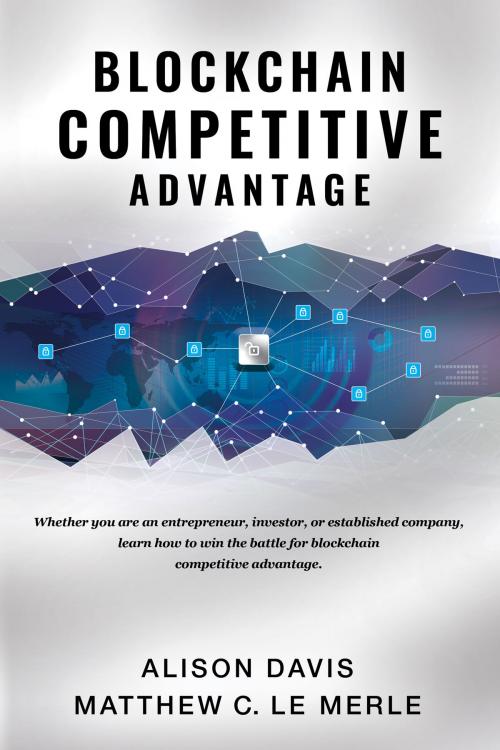 Cover of the book Blockchain Competitive Advantage: Whether you are an entrepreneur, investor, or established company, learn how to win the battle for blockchain competitive advantage. by Alison Davis, Matthew C Le Merle, Fifth Era Media