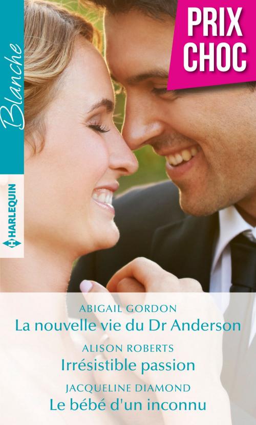 Cover of the book La nouvelle vie du Dr Anderson - Irrésistible passion - Le bébé d'un inconnu by Abigail Gordon, Alison Roberts, Jacqueline Diamond, Harlequin