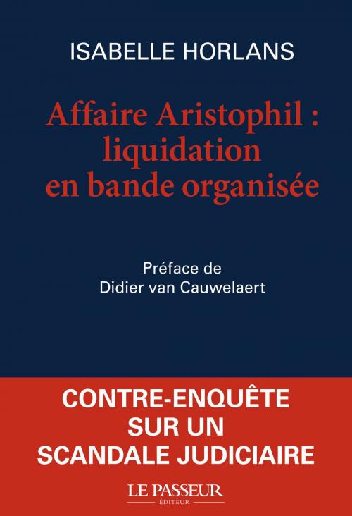 Cover of the book Affaire Aristophil, liquidation en bande organisée by Isabelle Horlans, Didier Van cauwelaert, Le Passeur