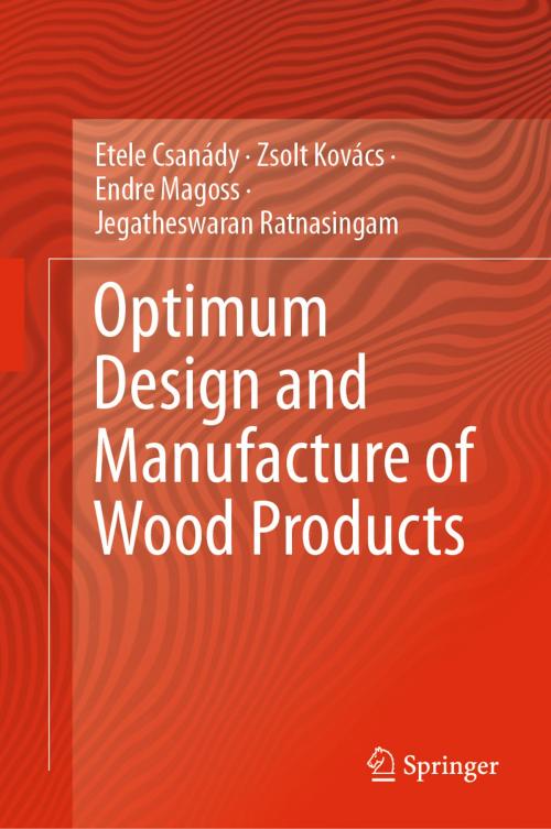 Cover of the book Optimum Design and Manufacture of Wood Products by Etele Csanády, Zsolt Kovács, Endre Magoss, Jegatheswaran Ratnasingam, Springer International Publishing