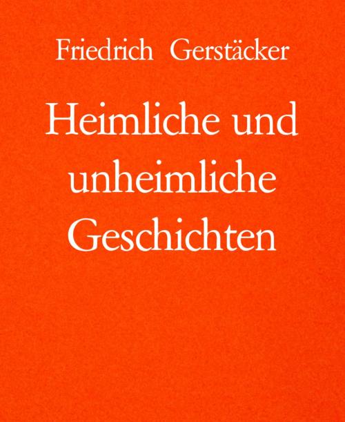 Cover of the book Heimliche und unheimliche Geschichten by Friedrich Gerstäcker, BookRix