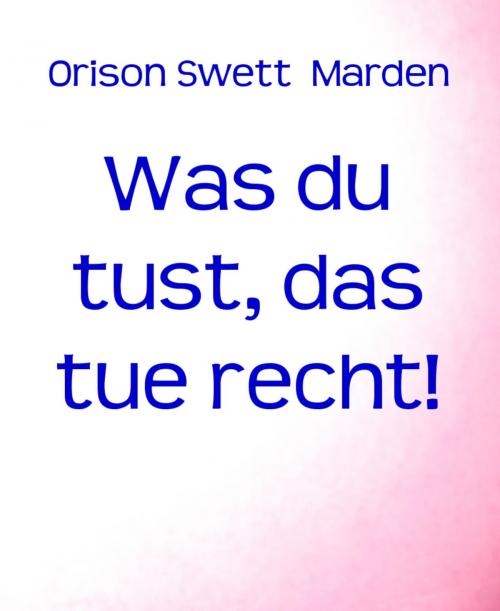 Cover of the book Was du tust, das tue recht! by Orison Swett Marden, BookRix