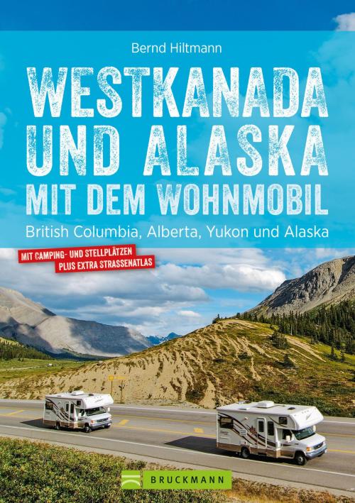 Cover of the book Westkanada & Alaska mit dem Wohnmobil: British Columbia, Alberta, Yukon und Alaska. Aktualisiert 2019 by Bernd Hiltmann, Bruckmann Verlag