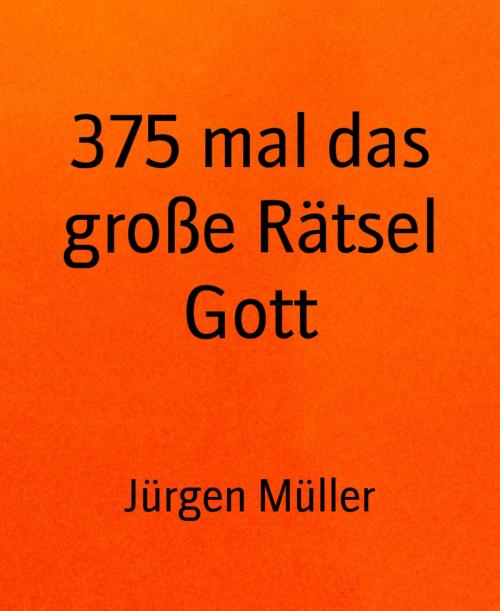 Cover of the book 375 mal das große Rätsel Gott by Jürgen Müller, BookRix