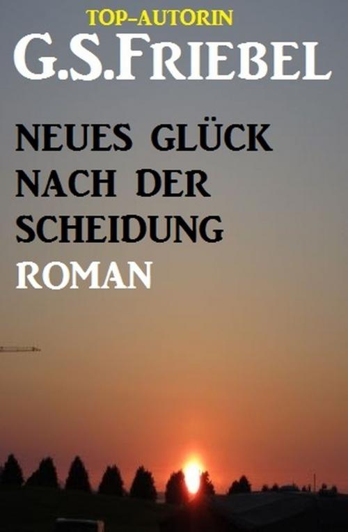 Cover of the book Neues Glück nach der Scheidung by G. S. Friebel, Uksak E-Books