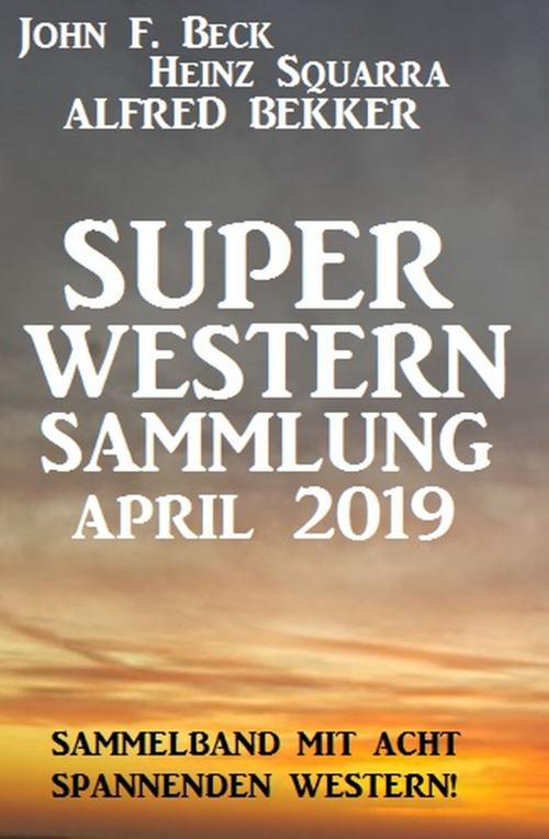 Cover of the book Super Western Sammlung April 2019 by Alfred Bekker, John F. Beck, Heinz Squarra, Alfredbooks