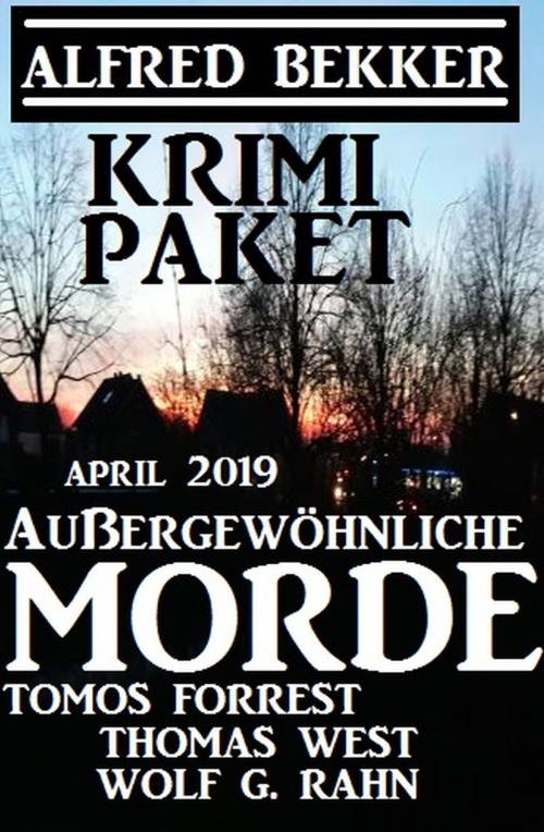 Cover of the book Krimi-Paket Außergewöhnliche Morde April 2019 by Alfred Bekker, Tomos Forrest, Thomas West, Wolf G. Rahn, Alfredbooks