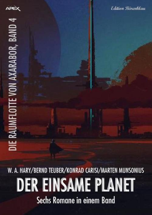 Cover of the book Sechs Romane Die Raumflote von Axarabor - Der einsame Planet by Wilfried A. Hary, Konrad Carisi, Bernd Teuber, Marten Munsonius, Alfredbooks