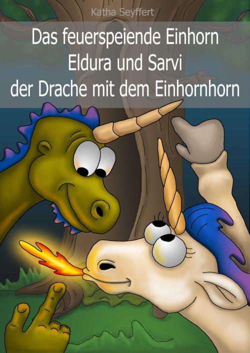 Cover of the book Das feuerspeiende Einhorn Eldura und Sarvi der Drache mit dem Einhornhorn by Katha Seyffert, neobooks