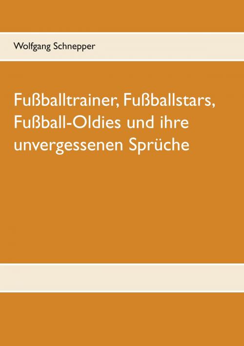 Cover of the book Fußballtrainer, Fußballstars, Fußball-Oldies und ihre unvergessenen Sprüche by Wolfgang Schnepper, Books on Demand