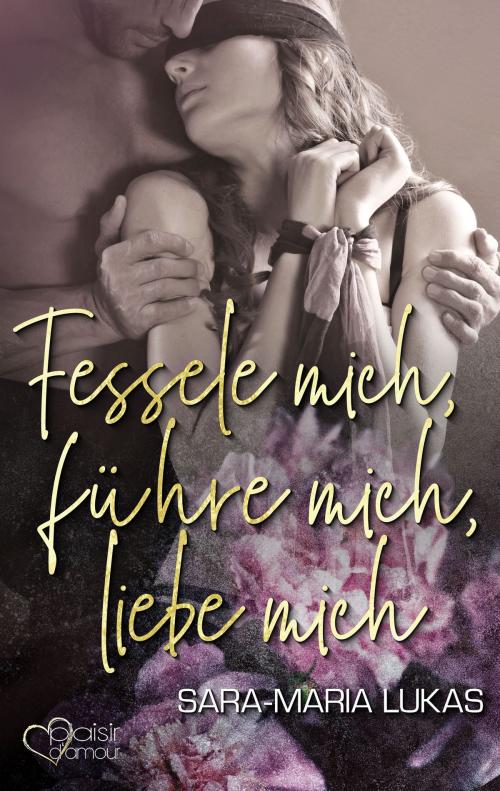 Cover of the book Fessele mich, führe mich, liebe mich by Sara-Maria Lukas, Plaisir d'Amour Verlag