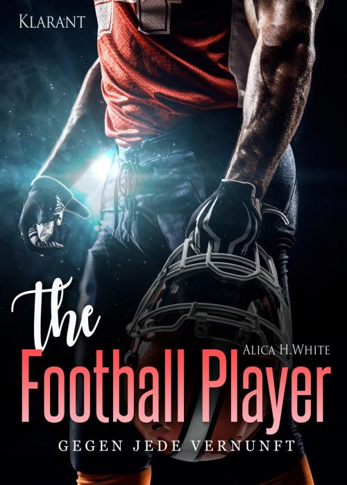 Cover of the book The Football Player. Gegen jede Vernunft by Alica H. White, Klarant