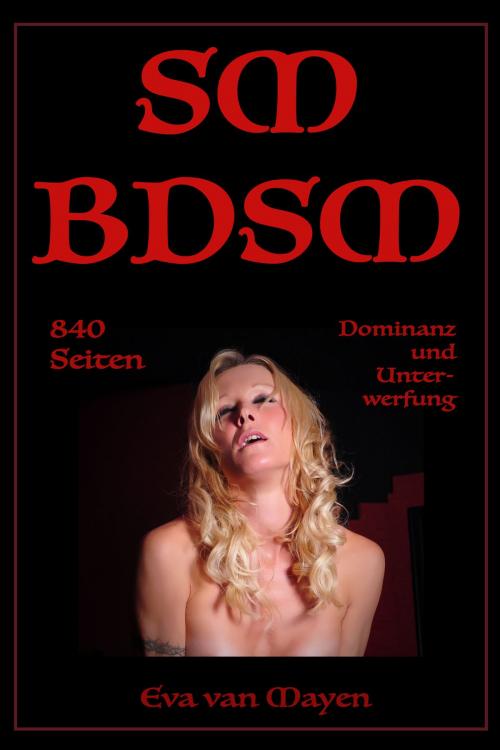 Cover of the book SM/BDSM - 840 Seiten Dominanz und Unterwerfung by Eva van Mayen, Der Neue Morgen - UW