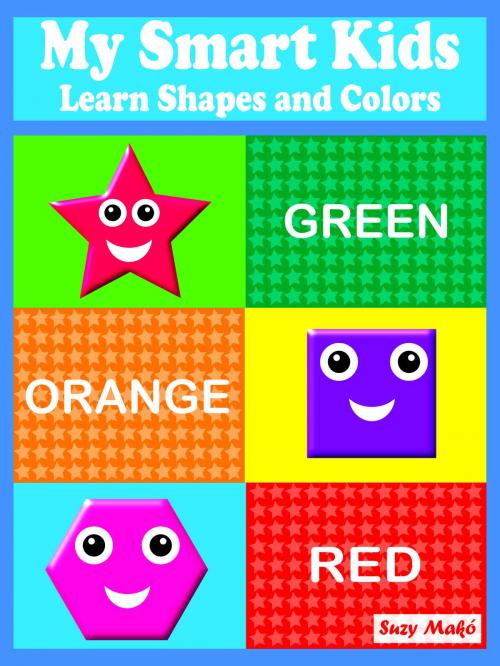 Cover of the book My Smart Kids - Learn Shapes and Colors by Suzy Makó, Suzy Makó