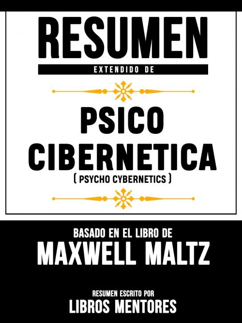 Cover of the book Resumen Extendido De Psico Cibernetica (Psycho Cybernetics) – Basado En El Libro De Maxwell Maltz by Libros Mentores, Libros Mentores, Libros Mentores