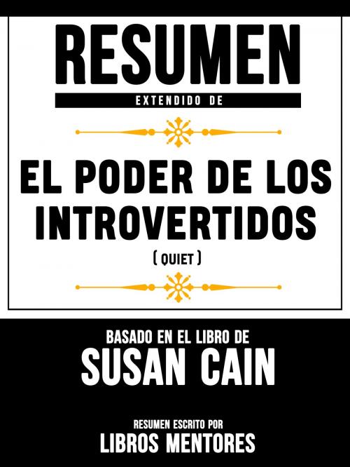 Cover of the book Resumen Extendido De El Poder De Los Introvertidos (Quiet) – Basado En El Libro De Susan Cain by Libros Mentores, Libros Mentores, Libros Mentores