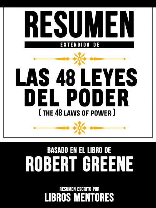 Cover of the book Resumen Extendido De Las 48 Leyes Del Poder (The 48 Laws Of Power) – Basado En El Libro De Robert Greene by Libros Mentores, Libros Mentores